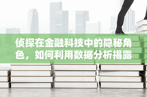 侦探在金融科技中的隐秘角色，如何利用数据分析揭露欺诈行为？