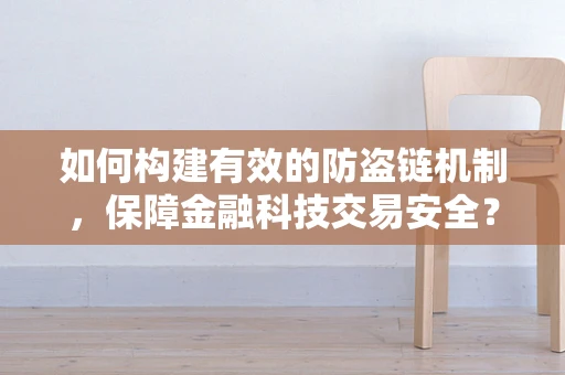 如何构建有效的防盗链机制，保障金融科技交易安全？