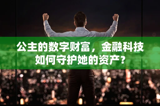 公主的数字财富，金融科技如何守护她的资产？