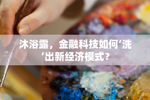 沐浴露，金融科技如何‘洗’出新经济模式？