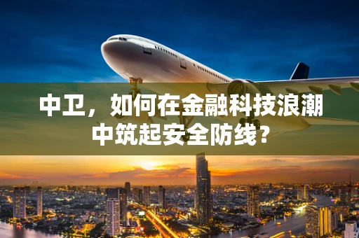 中卫，如何在金融科技浪潮中筑起安全防线？