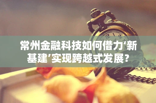 常州金融科技如何借力‘新基建’实现跨越式发展？