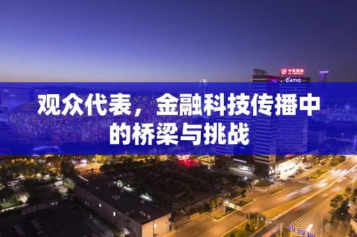 观众代表，金融科技传播中的桥梁与挑战