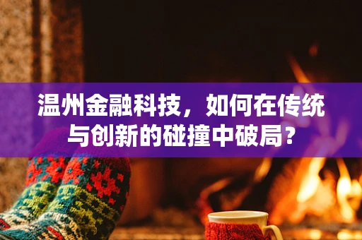 温州金融科技，如何在传统与创新的碰撞中破局？