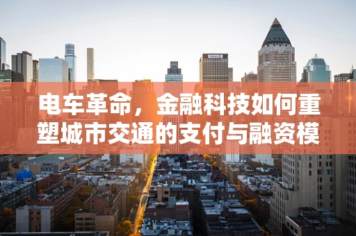 电车革命，金融科技如何重塑城市交通的支付与融资模式？