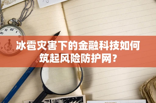 冰雹灾害下的金融科技如何筑起风险防护网？