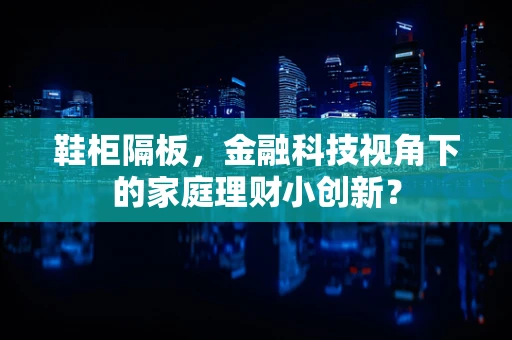 鞋柜隔板，金融科技视角下的家庭理财小创新？