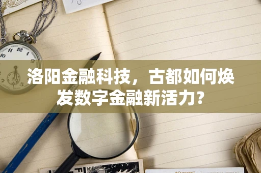 洛阳金融科技，古都如何焕发数字金融新活力？