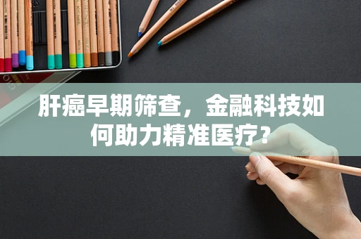 肝癌早期筛查，金融科技如何助力精准医疗？