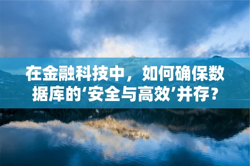 在金融科技中，如何确保数据库的‘安全与高效’并存？