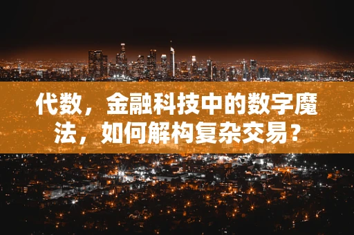 代数，金融科技中的数字魔法，如何解构复杂交易？