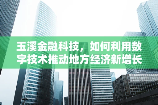 玉溪金融科技，如何利用数字技术推动地方经济新增长？