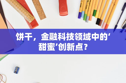 饼干，金融科技领域中的‘甜蜜’创新点？