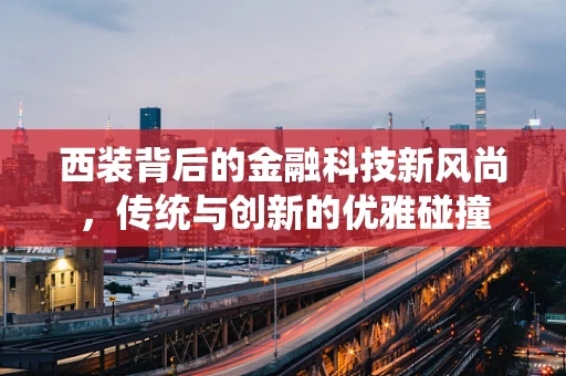 西装背后的金融科技新风尚，传统与创新的优雅碰撞