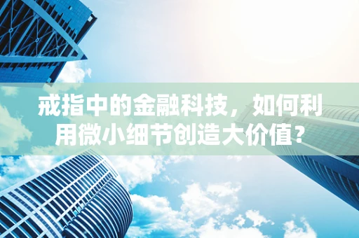 戒指中的金融科技，如何利用微小细节创造大价值？