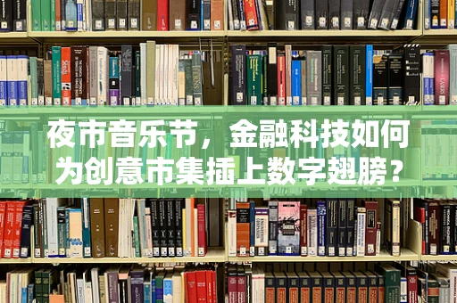 夜市音乐节，金融科技如何为创意市集插上数字翅膀？