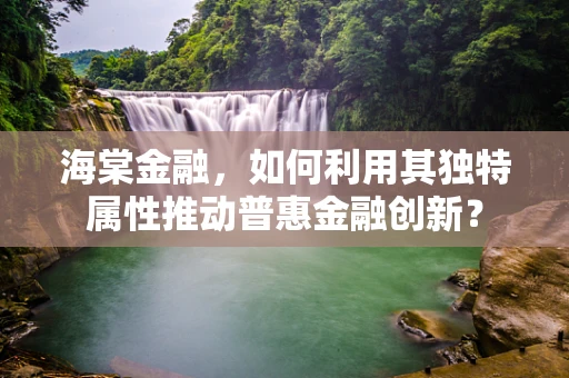 海棠金融，如何利用其独特属性推动普惠金融创新？