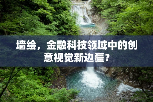 墙绘，金融科技领域中的创意视觉新边疆？