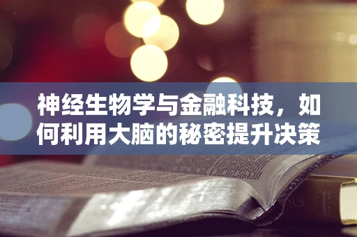 神经生物学与金融科技，如何利用大脑的秘密提升决策效率？