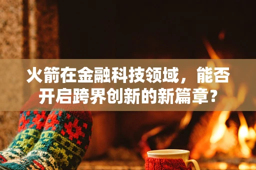 火箭在金融科技领域，能否开启跨界创新的新篇章？