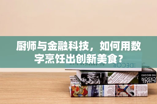 厨师与金融科技，如何用数字烹饪出创新美食？