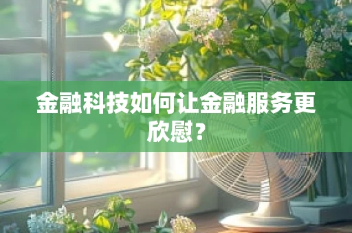 金融科技如何让金融服务更欣慰？