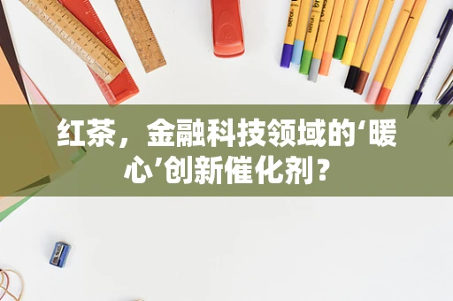 红茶，金融科技领域的‘暖心’创新催化剂？