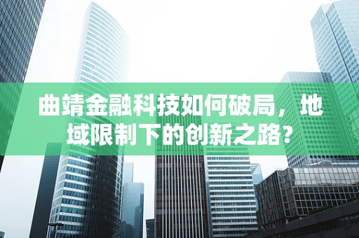 曲靖金融科技如何破局，地域限制下的创新之路？
