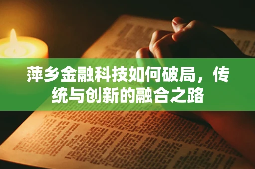 萍乡金融科技如何破局，传统与创新的融合之路