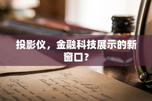 投影仪，金融科技展示的新窗口？