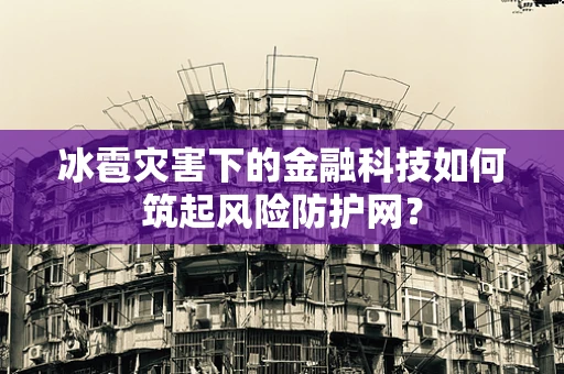 冰雹灾害下的金融科技如何筑起风险防护网？