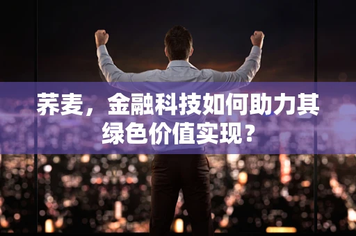 荞麦，金融科技如何助力其绿色价值实现？