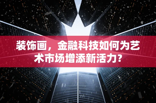 装饰画，金融科技如何为艺术市场增添新活力？