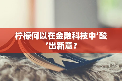 柠檬何以在金融科技中‘酸’出新意？