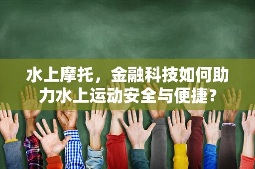 水上摩托，金融科技如何助力水上运动安全与便捷？