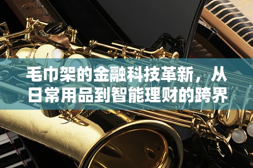 毛巾架的金融科技革新，从日常用品到智能理财的跨界思考