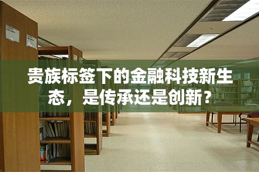 贵族标签下的金融科技新生态，是传承还是创新？