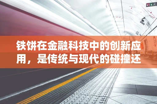 铁饼在金融科技中的创新应用，是传统与现代的碰撞还是跨界融合的契机？
