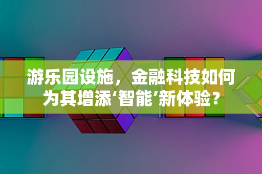游乐园设施，金融科技如何为其增添‘智能’新体验？