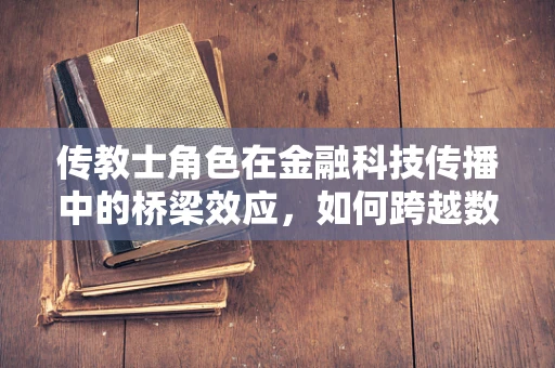 传教士角色在金融科技传播中的桥梁效应，如何跨越数字鸿沟？