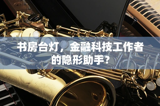 书房台灯，金融科技工作者的隐形助手？