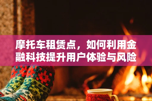 摩托车租赁点，如何利用金融科技提升用户体验与风险管理？