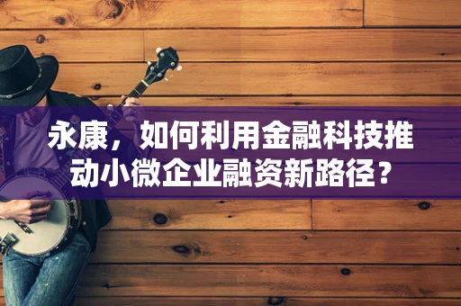永康，如何利用金融科技推动小微企业融资新路径？