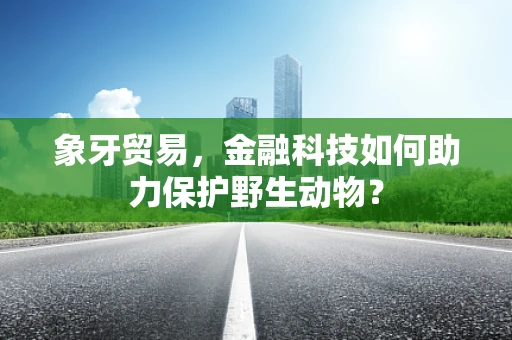 象牙贸易，金融科技如何助力保护野生动物？