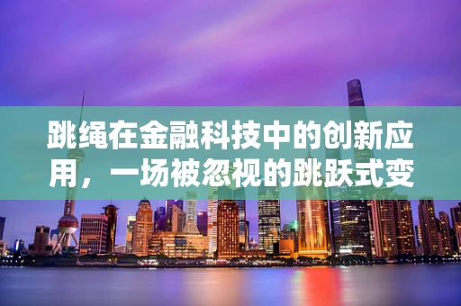 跳绳在金融科技中的创新应用，一场被忽视的跳跃式变革？