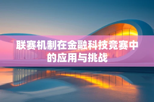 联赛机制在金融科技竞赛中的应用与挑战