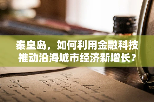 秦皇岛，如何利用金融科技推动沿海城市经济新增长？