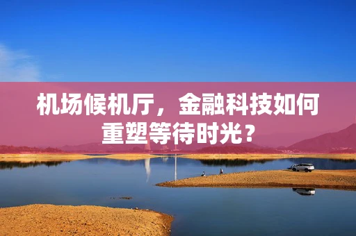 机场候机厅，金融科技如何重塑等待时光？