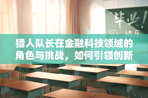 猎人队长在金融科技领域的角色与挑战，如何引领创新与风险管理？