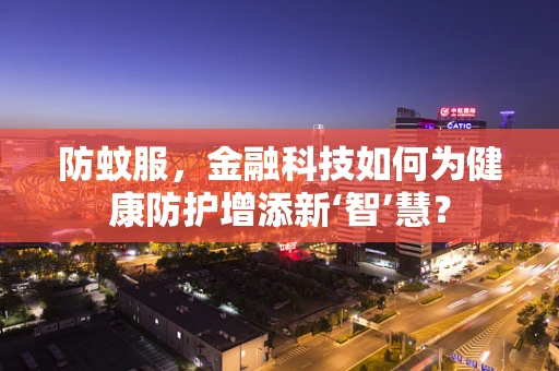 防蚊服，金融科技如何为健康防护增添新‘智’慧？